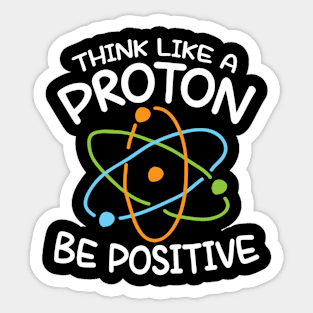 Think Like a Proton Be Positive - Science Sticker